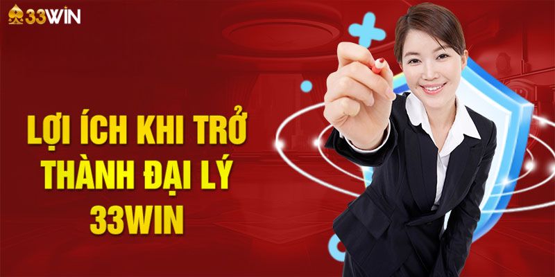 Lợi ích to lớn khi trỏ thành đại lý 33Win